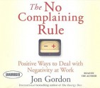 The No Complaining Rule: Positive Ways to Deal with Negativity at Work - Jon Gordon