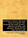 Abraham Lincoln: The True Story of a Great Life. Showing the Inner Growth, Special Training & Peculiar Fitness of the Man - William Osborn Stoddard