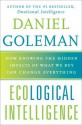 Ecological Intelligence: How Knowing the Hidden Impacts of What We Buy Can Change Everything - Daniel Goleman