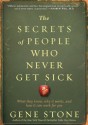 The Secrets of People Who Never Get Sick: What They Know, Why It Works, and How It Can Work for You - Gene Stone