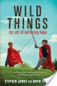 Wild Things: The Art of Nurturing Boys - Stephen James, David Thomas