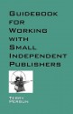 Guidebook for Working with Small Independent Publishers - Terry Persun