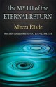 The Myth of the Eternal Return: Cosmos and History - Mircea Eliade, Willard R R Trask, Jonathan Z Z Smith