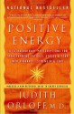 Positive Energy: 10 Extraordinary Prescriptions for Transforming Fatigue, Stress, and Fear into Vibrance, Strength, and Love - Judith Orloff