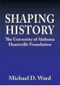 Shaping History:The University of Alabama Huntsville Foundation - Michael D. Ward