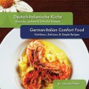 German-Italian Comfort Food, Deutsch-Italienische Kueche: Nutritious, Delicious & Simple Recipes - Claudia Wiker, Stephanie Daniel