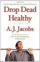 Drop Dead Healthy: One Man's Humble Quest for Bodily Perfection - A.J. Jacobs