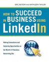 How to Succeed in Business Using LinkedIn: Making Connections and Capturing Opportunities on the World's #1 Business Networking Site - Eric Butow, Kathleen Taylor