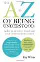 The A to Z of Being Understood: Make Your Voice Heard and Your Conversations Count - Kay White