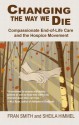 Changing the Way We Die: Compassionate End-Of-Life Care and the Hospice Movement - Fran Smith, Sheila Himmel, Joan Halifax