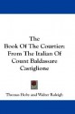 The Book of the Courtier: From the Italian of Count Baldassare Castiglione - Baldassare Castiglione, Thomas Hoby