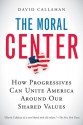 The Moral Center: How Progressives Can Unite America Around Our Shared Values - David Callahan