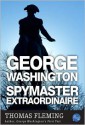 George Washington, Spymaster Extraordinaire - Thomas J. Fleming