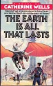 The Earth Is All that Lasts - Catherine Wells