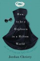 How to Be a Hepburn in a Hilton World: The Art of Living with Style, Class, and Grace - Jordan Christy