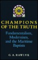 Champions of the Truth: Fundamentalism, Modernism, and the Maritime Baptists - George A. Rawlyk