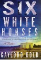 Six White Horses: A Thriller - Gaylord Dold