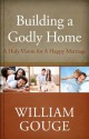 Building a Godly Home, Volume 2: A Holy Vision for a Happy Marriage - William Gouge