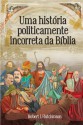 Uma história politicamente incorreta da Bíblia (Portuguese Edition) - Robert J. Hutchinson, Fabíola Moura