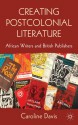 Creating Postcolonial Literature: African Writers and British Publishers - Caroline Davis