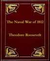 The Naval War of 1812 - Theodore Roosevelt