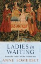 Ladies in Waiting: From the Tudors to the Present Day - Anne Somerset