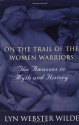 On the Trail of the Women Warriors: The Amazons in Myth and History - Lyn Webster Wilde