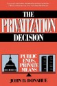 The Privatization Decision: Public Ends, Private Means - John D. Donahue