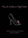 How to Walk in High Heels: The Girl's Guide to Everything - Camilla Morton