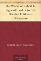 The Works of Robert G. Ingersoll, Vol. 7 (of 12) Dresden Edition-Discussions - Robert G. Ingersoll