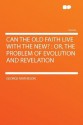 Can the Old Faith Live with the New?: Or, the Problem of Evolution and Revelation - George Matheson