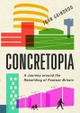 Concretopia: A Journey around the Rebuilding of Postwar Britain - John Grindrod