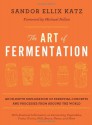 The Art of Fermentation: An in-Depth Exploration of Essential Concepts and Processes from Around the World - Sandor Ellix Katz