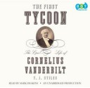 The First Tycoon: The Epic Life of Cornelius Vanderbilt - T.J. Stiles, Mark Deakins