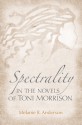 Spectrality in the Novels of Toni Morrison - Melanie R. Anderson