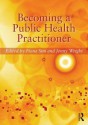 Becoming a Public Health Practitioner: Delivering Your Potential to Improve and Protect the Health of Your Community - Fiona Sim, Jenny Wright