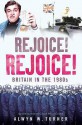 Rejoice, Rejoice!: Britain in the 1980s - Alwyn Turner