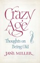 Crazy Age: Thoughts on Being Old - Jane Miller