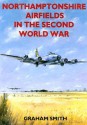 Northamptonshire Airfields in the Second World War - Graham Smith