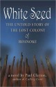 White Seed: The Untold Story of the Lost Colony of Roanoke - Paul Clayton