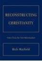 RECONSTRUCTING CHRISTIANITY: Notes from the New Reformation - Rich Mayfield