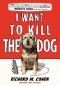 I Want to Kill the Dog - Richard M. Cohen