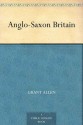 Anglo Saxon Britain - Grant Allen