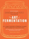 The Art of Fermentation: An In-Depth Exploration of Essential Concepts and Processes from Around the World - Sandor Ellix Katz, Sean Crisden