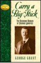 Carry a Big Stick: The Uncommon Heroism of Theodore Roosevelt - George Grant