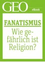 Fanatismus: Wie gefährlich ist Religion? (GEO eBook Single) (German Edition) - Hanne Tügel, Geo, GEO Magazin, GEO eBook