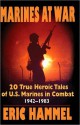 Marines At War: 20 True, Heroic Tales of U.S. Marines in Combat, 1942&#x2013;1983 - Eric Hammel