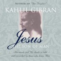 Jesus the Son of Man: His Words and His Deeds As Told and Recorded by Those Who Knew Him - Kahlil Gibran