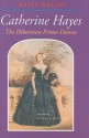 Catherine Hayes 1818-1861: The Hibernian Prima Donna - Basil Walsh, Richard Bonynge