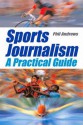 Sports Journalism: A Practical Introduction - Phil Andrews